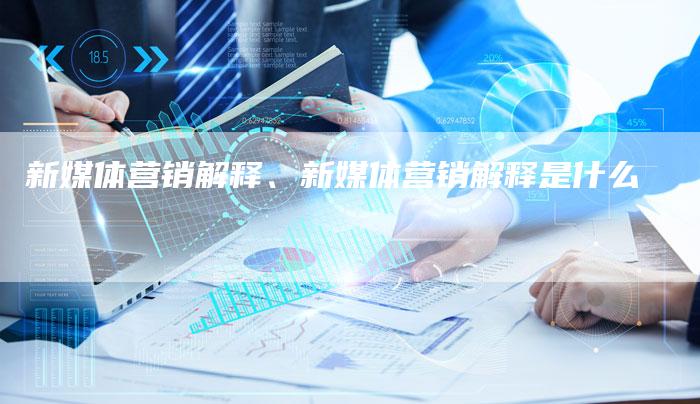 新媒体营销解释、新媒体营销解释是什么