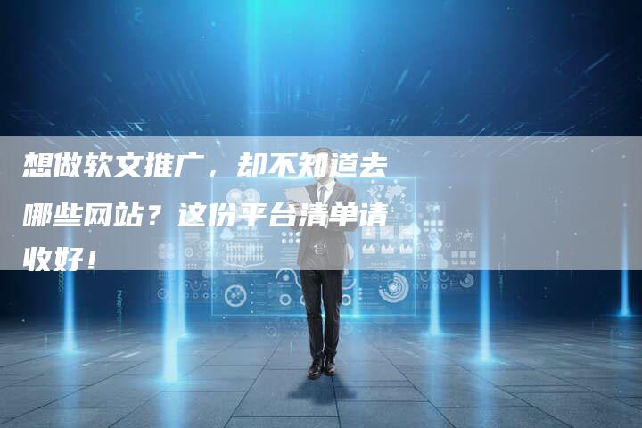 想做软文推广，却不知道去哪些网站？这份平台清单请收好！