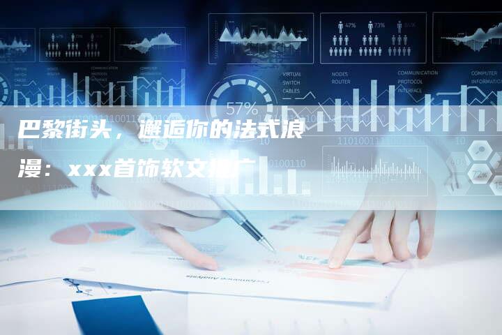 巴黎街头，邂逅你的法式浪漫：xxx首饰软文推广