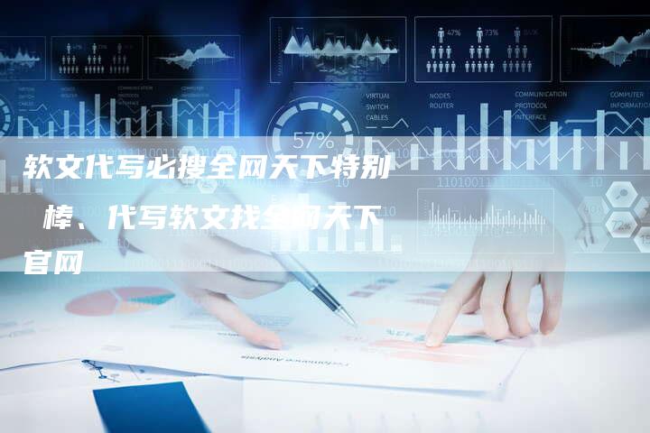 软文代写必搜全网天下特别 棒、代写软文找全网天下官网
