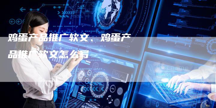 鸡蛋产品推广软文、鸡蛋产品推广软文怎么写