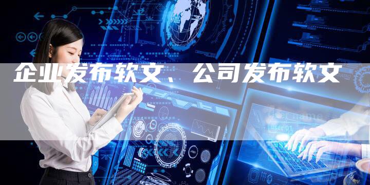 企业发布软文、公司发布软文