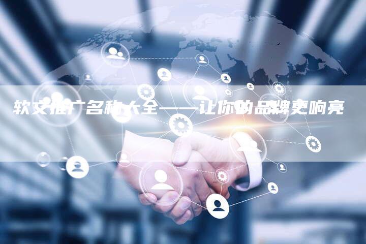 软文推广名称大全——让你的品牌更响亮