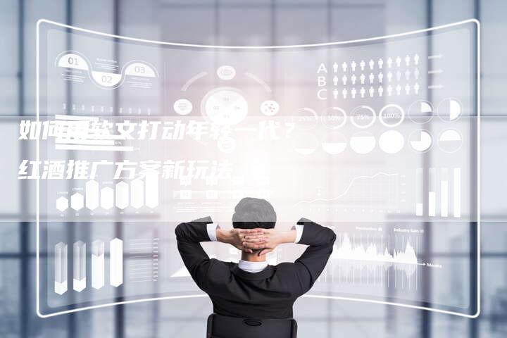 如何用软文打动年轻一代?红酒推广方案新玩法