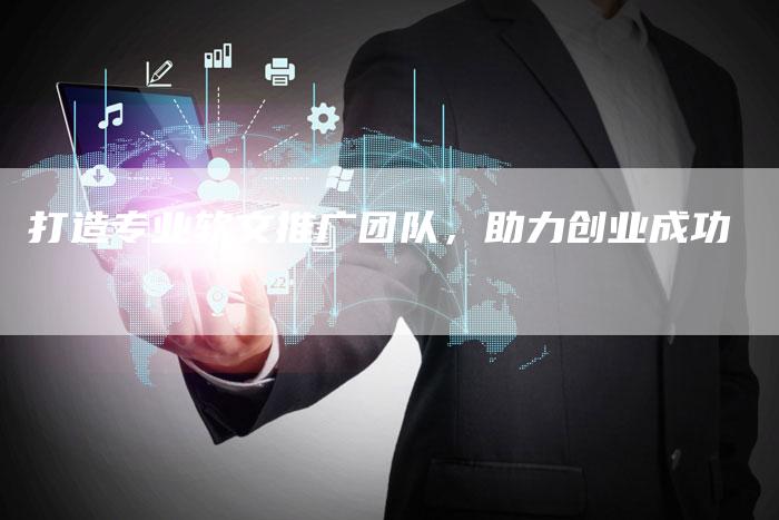 打造专业软文推广团队，助力创业成功