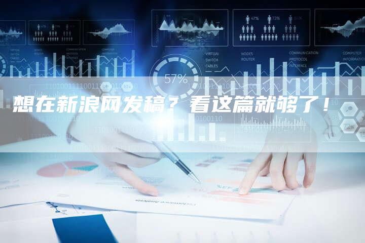 想在新浪网发稿？看这篇就够了！