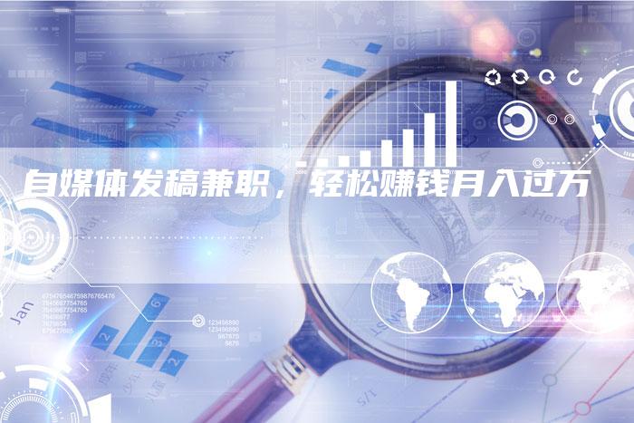 自媒体发稿兼职，轻松赚钱月入过万
