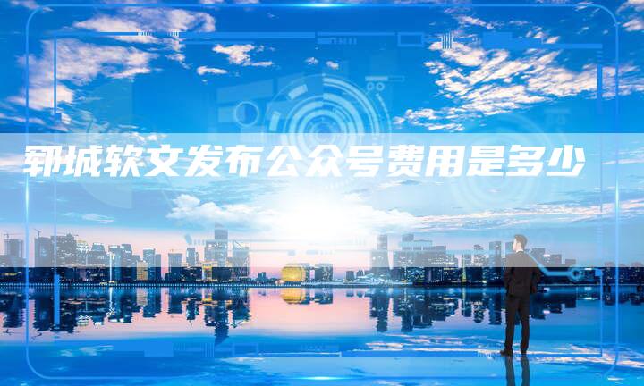 郓城软文发布公众号费用是多少