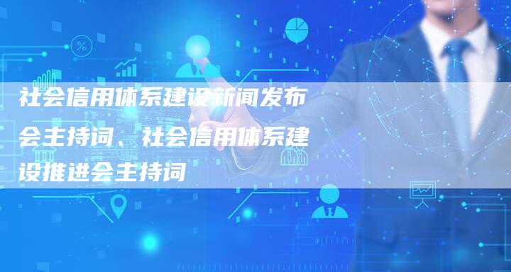 社会信用体系建设新闻发布会主持词、社会信用体系建设推进会主持词