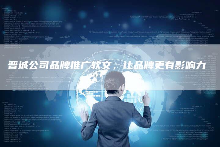晋城公司品牌推广软文，让品牌更有影响力