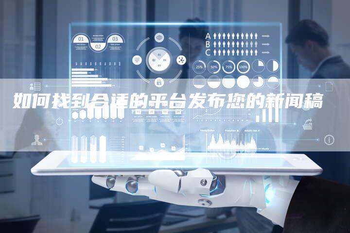 如何找到合适的平台发布您的新闻稿