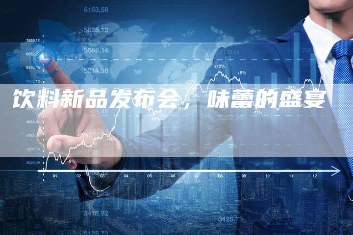 饮料新品发布会，味蕾的盛宴