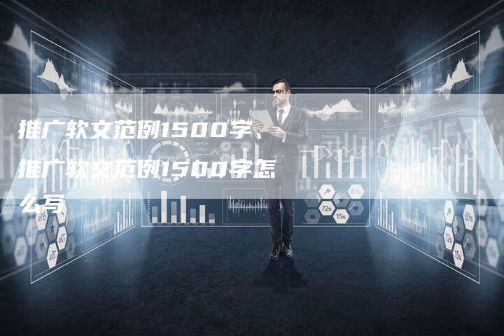 推广软文范例1500字、推广软文范例1500字怎么写