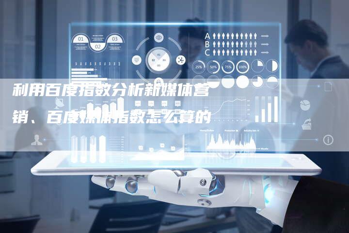 利用百度指数分析新媒体营销、百度媒体指数怎么算的