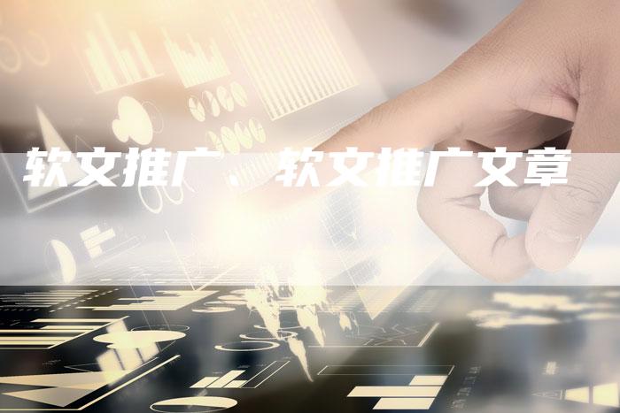 软文推广、软文推广文章