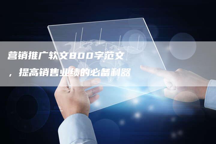 营销推广软文800字范文，提高销售业绩的必备利器