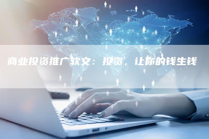商业投资推广软文：投资，让你的钱生钱