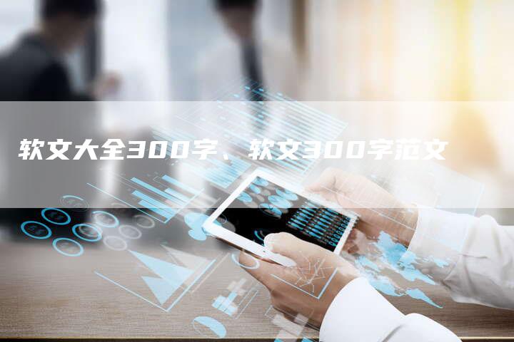 软文大全300字、软文300字范文