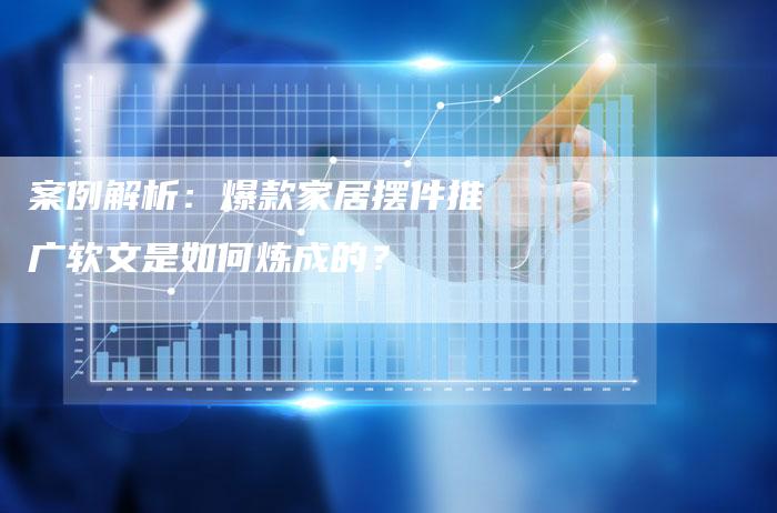 案例解析：爆款家居摆件推广软文是如何炼成的？