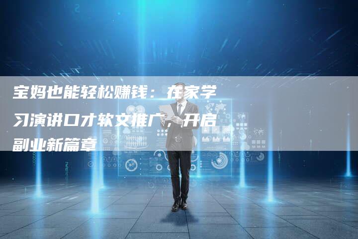 宝妈也能轻松赚钱：在家学习演讲口才软文推广，开启副业新篇章
