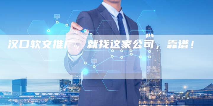 汉口软文推广，就找这家公司，靠谱！