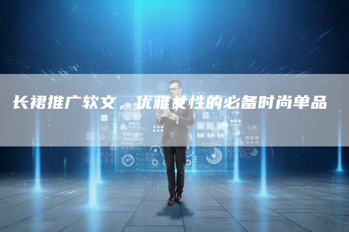 长裙推广软文，优雅女性的必备时尚单品