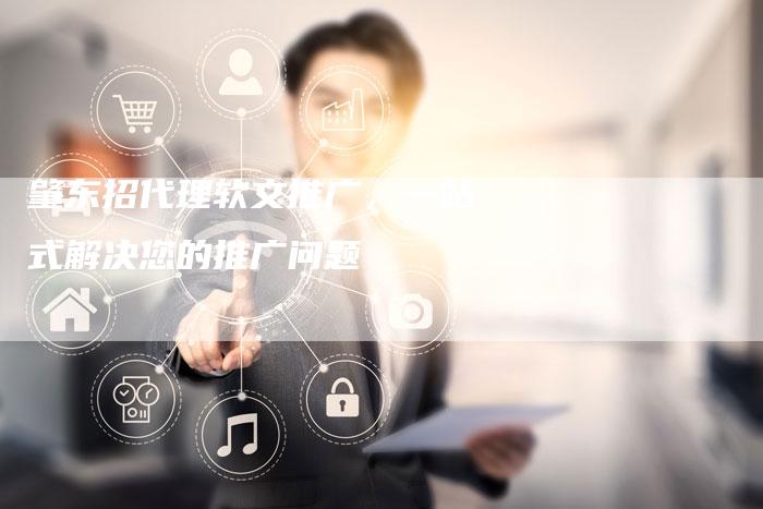 肇东招代理软文推广，一站式解决您的推广问题