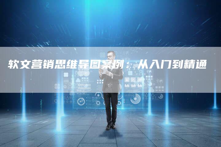 软文营销思维导图案例：从入门到精通