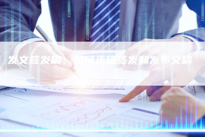 发文签发稿：如何正确签发和发布文稿