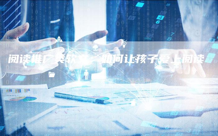 阅读推广类软文：如何让孩子爱上阅读