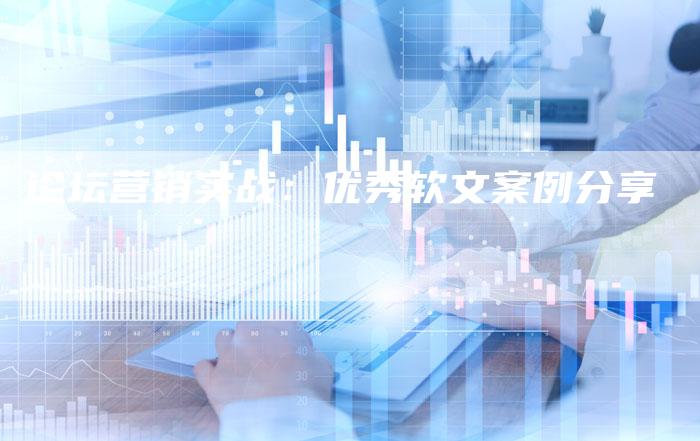 论坛营销实战：优秀软文案例分享