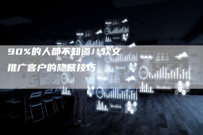 90%的人都不知道！软文推广客户的隐藏技巧
