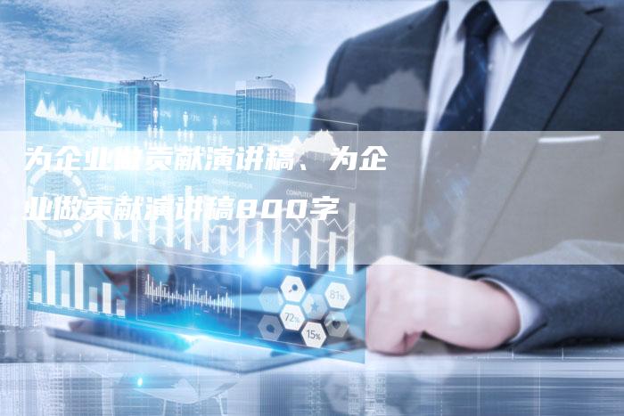 为企业做贡献演讲稿、为企业做贡献演讲稿800字