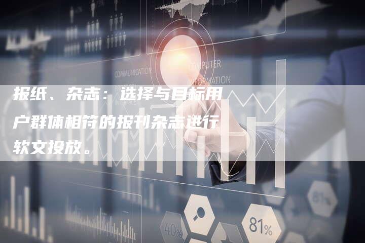 报纸、杂志：选择与目标用户群体相符的报刊杂志进行软文投放。