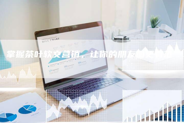 掌握茶叶软文营销，让你的朋友圈更有范