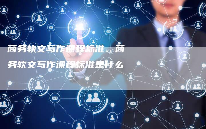 商务软文写作课程标准、商务软文写作课程标准是什么