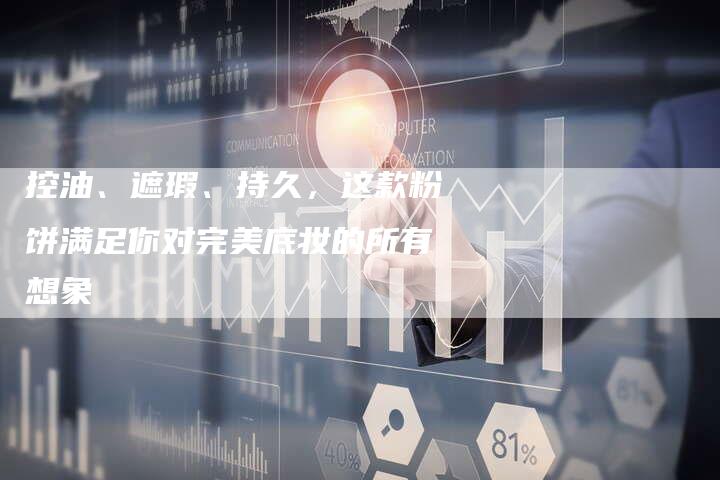 控油、遮瑕、持久，这款粉饼满足你对完美底妆的所有想象