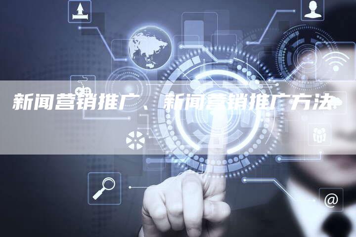 新闻营销推广、新闻营销推广方法