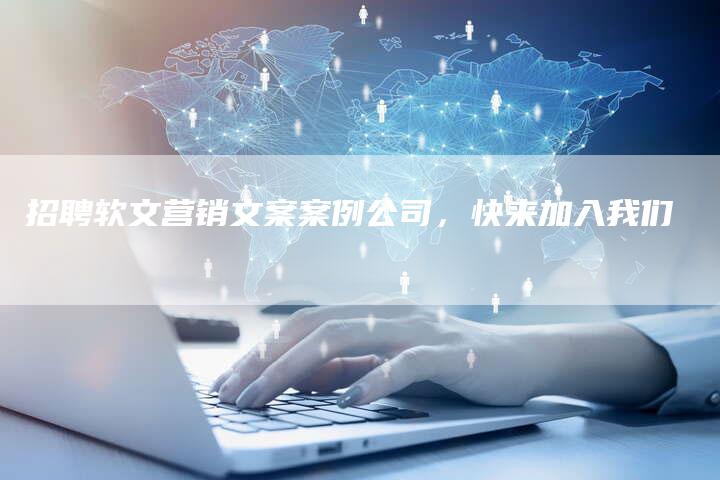 招聘软文营销文案案例公司，快来加入我们