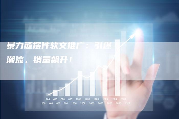 暴力熊摆件软文推广：引爆潮流，销量飙升！