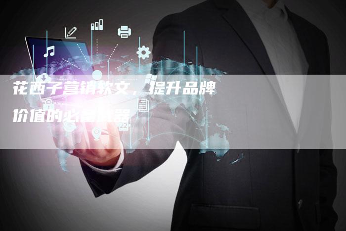 花西子营销软文，提升品牌价值的必备武器