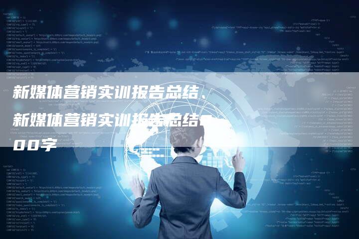 新媒体营销实训报告总结、新媒体营销实训报告总结800字