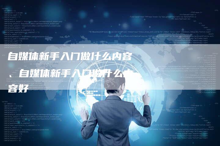 自媒体新手入门做什么内容、自媒体新手入门做什么内容好