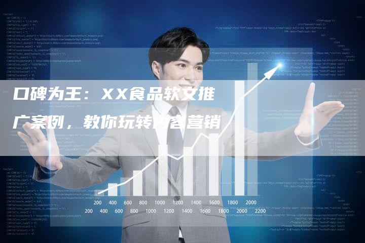 口碑为王：XX食品软文推广案例，教你玩转内容营销