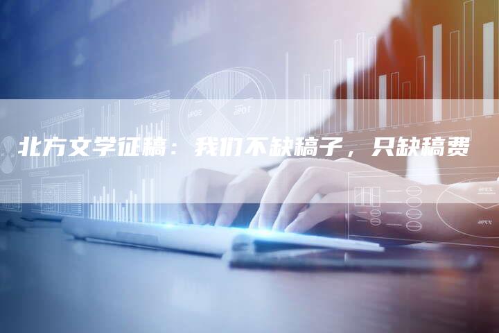 北方文学征稿：我们不缺稿子，只缺稿费