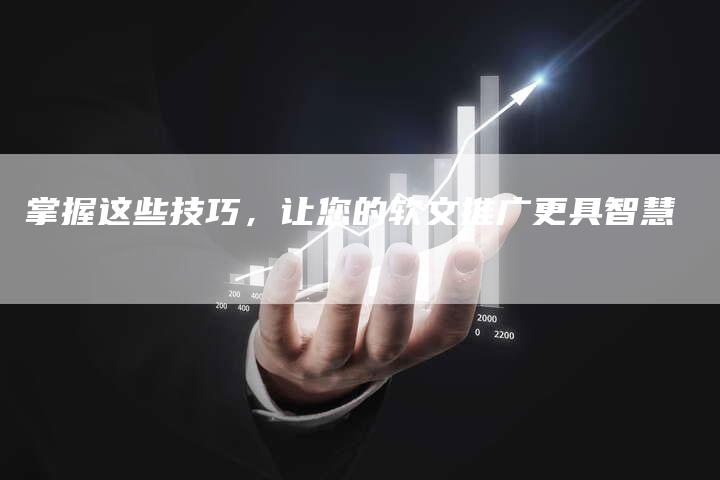 掌握这些技巧，让您的软文推广更具智慧