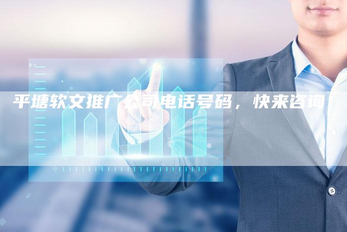 平塘软文推广公司电话号码，快来咨询