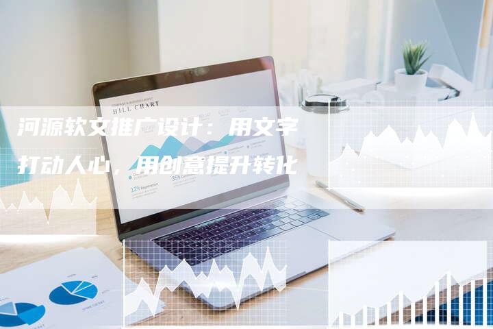 河源软文推广设计：用文字打动人心，用创意提升转化