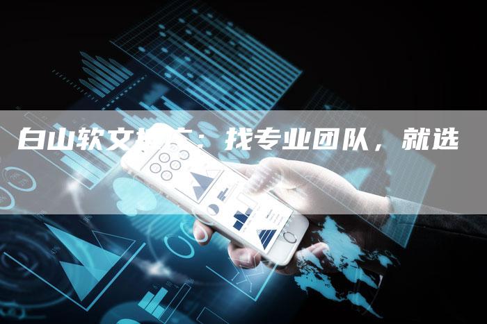 白山软文推广：找专业团队，就选