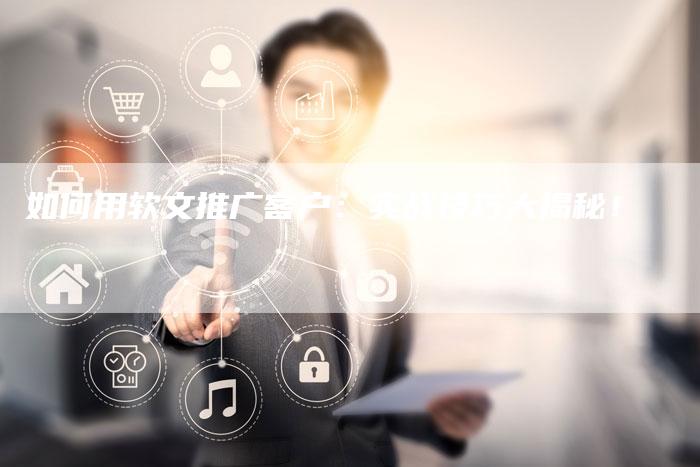 如何用软文推广客户:实战技巧大揭秘!